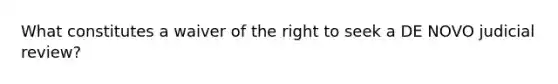 What constitutes a waiver of the right to seek a DE NOVO judicial review?