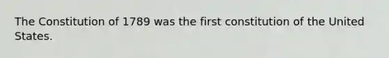 The Constitution of 1789 was the first constitution of the United States.