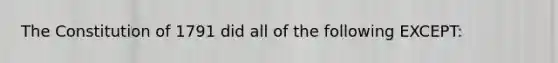 The Constitution of 1791 did all of the following EXCEPT: