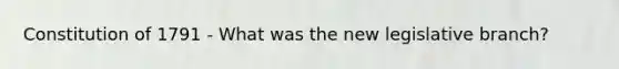 Constitution of 1791 - What was the new legislative branch?