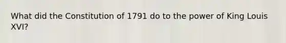 What did the Constitution of 1791 do to the power of King Louis XVI?