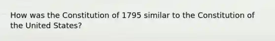 How was the Constitution of 1795 similar to the Constitution of the United States?