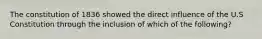 The constitution of 1836 showed the direct influence of the U.S Constitution through the inclusion of which of the following?