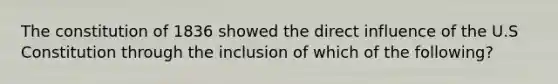 The constitution of 1836 showed the direct influence of the U.S Constitution through the inclusion of which of the following?