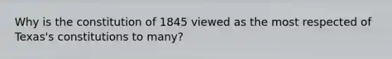 Why is the constitution of 1845 viewed as the most respected of Texas's constitutions to many?