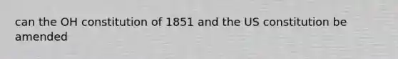 can the OH constitution of 1851 and the US constitution be amended