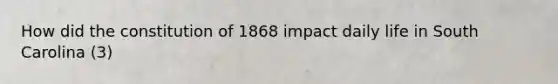 How did the constitution of 1868 impact daily life in South Carolina (3)