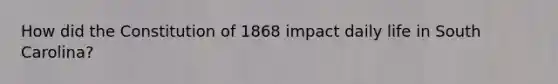 How did the Constitution of 1868 impact daily life in South Carolina?