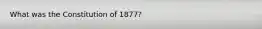 What was the Constitution of 1877?