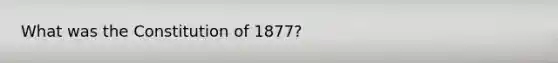 What was the Constitution of 1877?