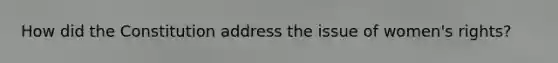 How did the Constitution address the issue of women's rights?
