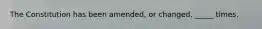 The Constitution has been amended, or changed, _____ times.