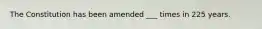 The Constitution has been amended ___ times in 225 years.