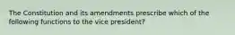 The Constitution and its amendments prescribe which of the following functions to the vice president?