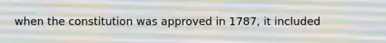 when the constitution was approved in 1787, it included