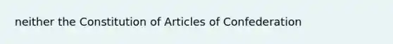 neither the Constitution of Articles of Confederation