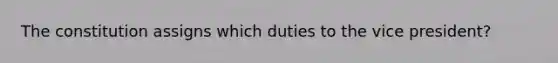 The constitution assigns which duties to the vice president?