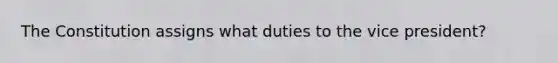 The Constitution assigns what duties to the vice president?