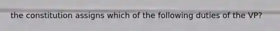 the constitution assigns which of the following duties of the VP?