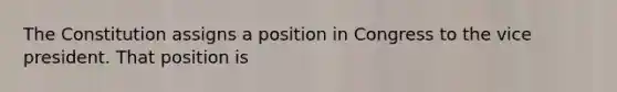 The Constitution assigns a position in Congress to the vice president. That position is