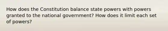 How does the Constitution balance state powers with powers granted to the national government? How does it limit each set of powers?