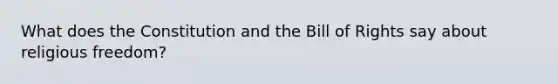 What does the Constitution and the Bill of Rights say about religious freedom?