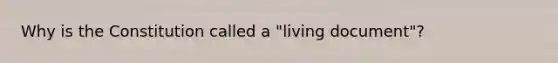 Why is the Constitution called a "living document"?