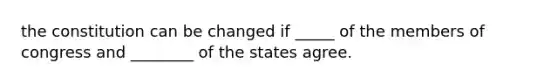 the constitution can be changed if _____ of the members of congress and ________ of the states agree.