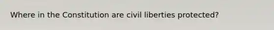 Where in the Constitution are civil liberties protected?