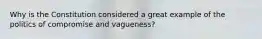 Why is the Constitution considered a great example of the politics of compromise and vagueness?