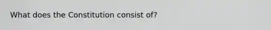 What does the Constitution consist of?