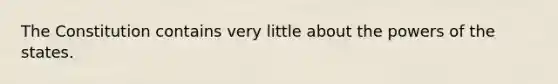 The Constitution contains very little about the powers of the states.