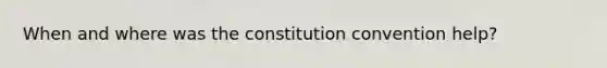 When and where was the constitution convention help?