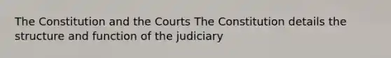 The Constitution and the Courts The Constitution details the structure and function of the judiciary