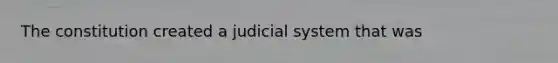 The constitution created a judicial system that was