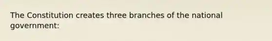 The Constitution creates three branches of the national government: