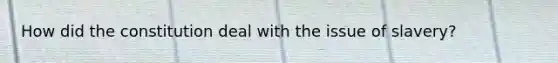 How did the constitution deal with the issue of slavery?