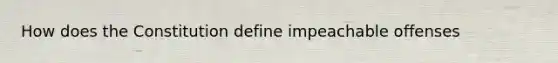 How does the Constitution define impeachable offenses