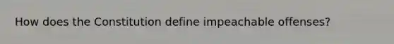 How does the Constitution define impeachable offenses?