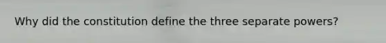 Why did the constitution define the three separate powers?