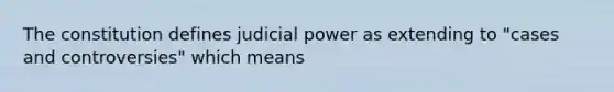 The constitution defines judicial power as extending to "cases and controversies" which means