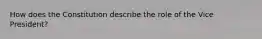 How does the Constitution describe the role of the Vice President?