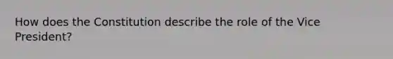 How does the Constitution describe the role of the Vice President?