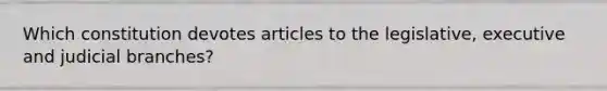 Which constitution devotes articles to the legislative, executive and judicial branches?