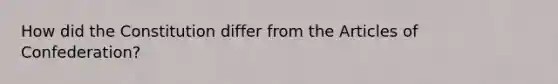 How did the Constitution differ from the Articles of Confederation?