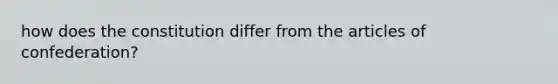 how does the constitution differ from <a href='https://www.questionai.com/knowledge/k5NDraRCFC-the-articles-of-confederation' class='anchor-knowledge'>the articles of confederation</a>?