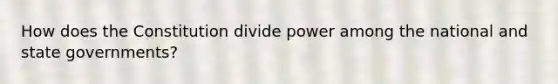 How does the Constitution divide power among the national and state governments?