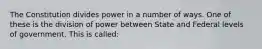 The Constitution divides power in a number of ways. One of these is the division of power between State and Federal levels of government. This is called: