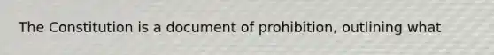 The Constitution is a document of prohibition, outlining what