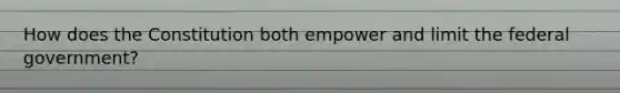 How does the Constitution both empower and limit the federal government?